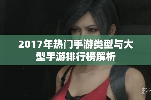 2017年热门手游类型与大型手游排行榜解析