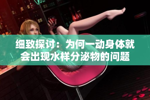 细致探讨：为何一动身体就会出现水样分泌物的问题