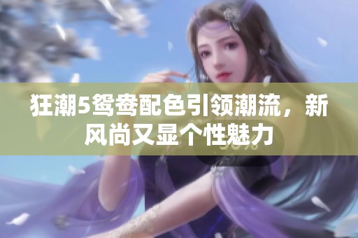 狂潮5鸳鸯配色引领潮流，新风尚又显个性魅力
