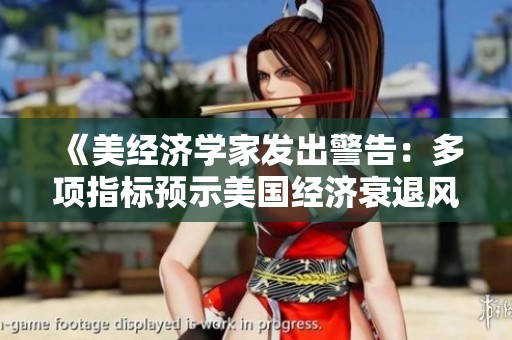 《美经济学家发出警告：多项指标预示美国经济衰退风险加剧》