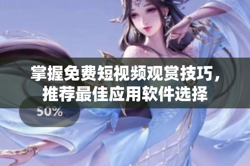 掌握免费短视频观赏技巧，推荐最佳应用软件选择