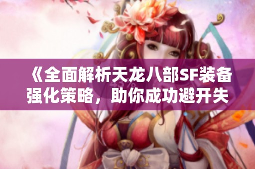 《全面解析天龙八部SF装备强化策略，助你成功避开失败陷阱》