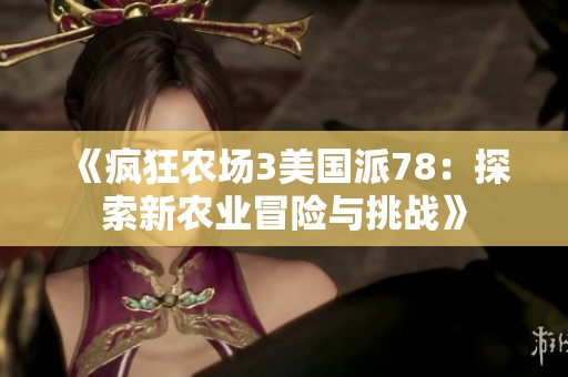 《疯狂农场3美国派78：探索新农业冒险与挑战》