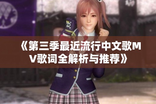《第三季最近流行中文歌MV歌词全解析与推荐》