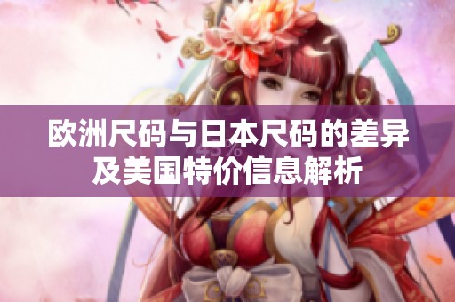 欧洲尺码与日本尺码的差异及美国特价信息解析