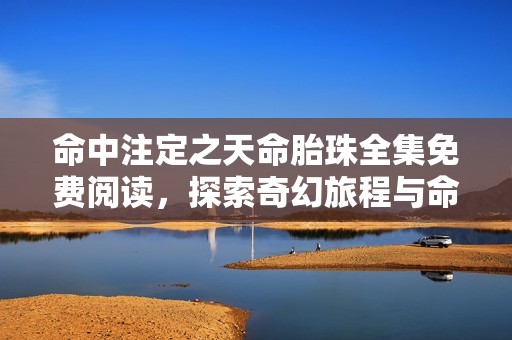 命中注定之天命胎珠全集免费阅读，探索奇幻旅程与命运交织