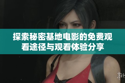 探索秘密基地电影的免费观看途径与观看体验分享