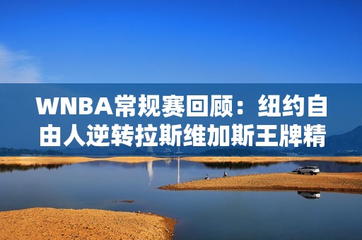 WNBA常规赛回顾：纽约自由人逆转拉斯维加斯王牌精彩对决
