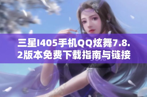 三星I405手机QQ炫舞7.8.2版本免费下载指南与链接分享