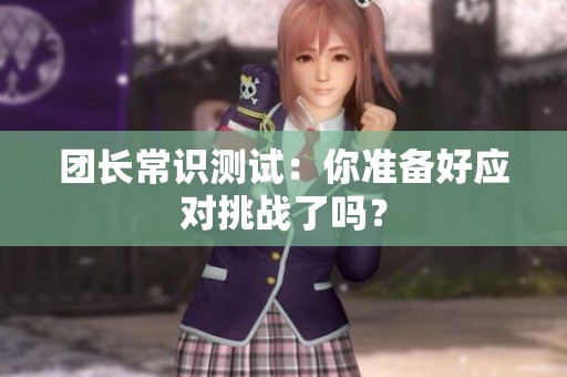 团长常识测试：你准备好应对挑战了吗？
