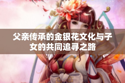 父亲传承的金银花文化与子女的共同追寻之路