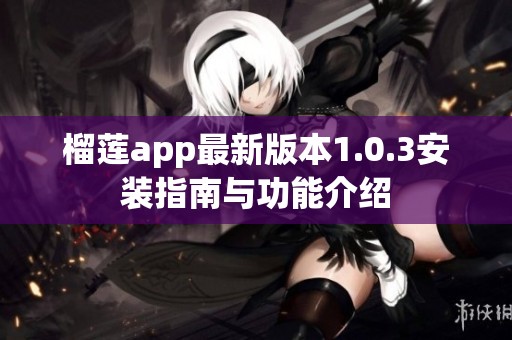 榴莲app最新版本1.0.3安装指南与功能介绍