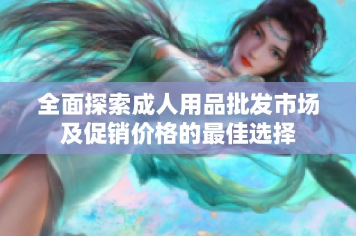 全面探索成人用品批发市场及促销价格的最佳选择