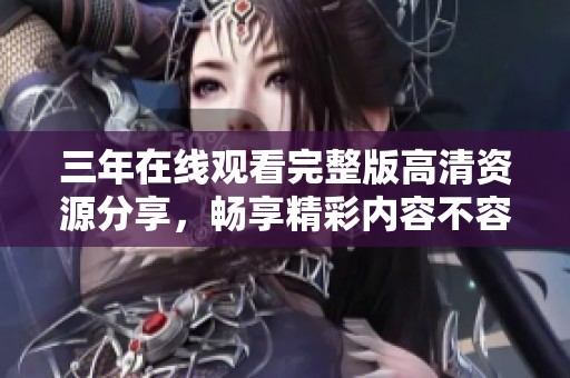 三年在线观看完整版高清资源分享，畅享精彩内容不容错过