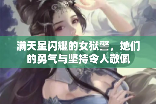 满天星闪耀的女狱警，她们的勇气与坚持令人敬佩