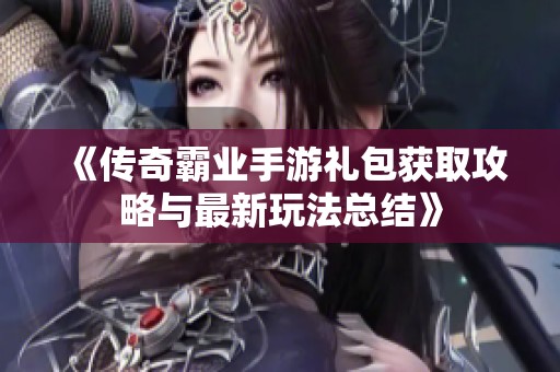 《传奇霸业手游礼包获取攻略与最新玩法总结》