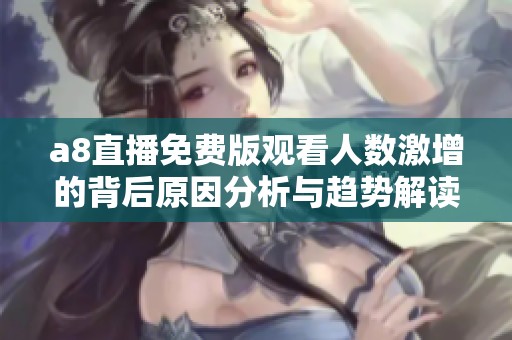a8直播免费版观看人数激增的背后原因分析与趋势解读