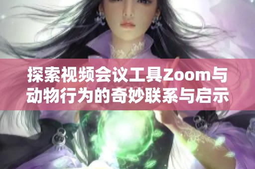 探索视频会议工具Zoom与动物行为的奇妙联系与启示