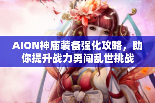 AION神庙装备强化攻略，助你提升战力勇闯乱世挑战