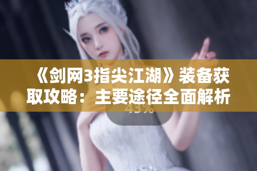 《剑网3指尖江湖》装备获取攻略：主要途径全面解析