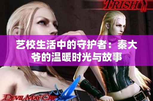 艺校生活中的守护者：秦大爷的温暖时光与故事