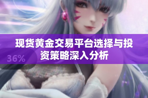 现货黄金交易平台选择与投资策略深入分析