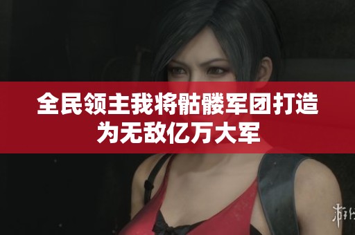 全民领主我将骷髅军团打造为无敌亿万大军