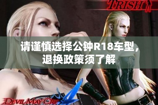 请谨慎选择公钟R18车型，退换政策须了解