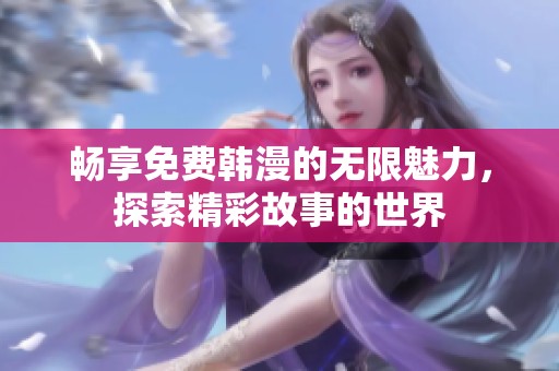 畅享免费韩漫的无限魅力，探索精彩故事的世界