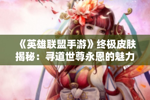 《英雄联盟手游》终极皮肤揭秘：寻道世尊永恩的魅力与特色解析