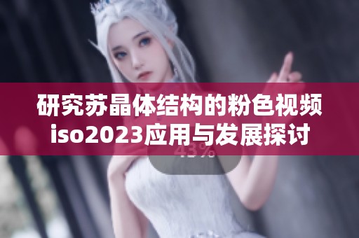 研究苏晶体结构的粉色视频iso2023应用与发展探讨