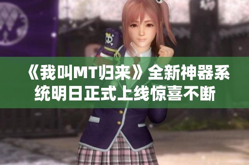 《我叫MT归来》全新神器系统明日正式上线惊喜不断