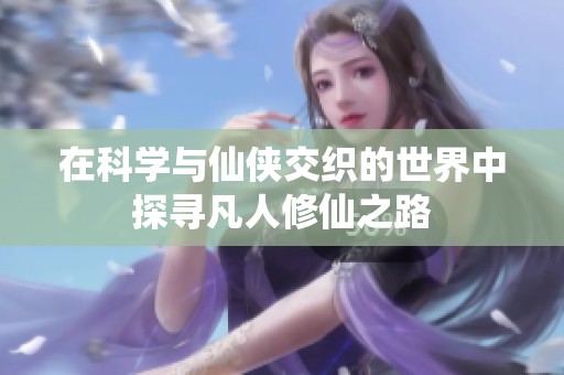 在科学与仙侠交织的世界中探寻凡人修仙之路