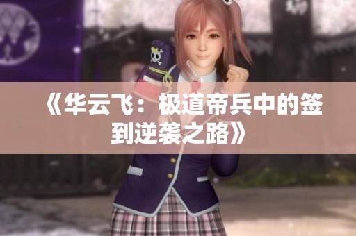 《华云飞：极道帝兵中的签到逆袭之路》