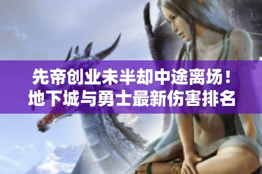先帝创业未半却中途离场！地下城与勇士最新伤害排名揭晓