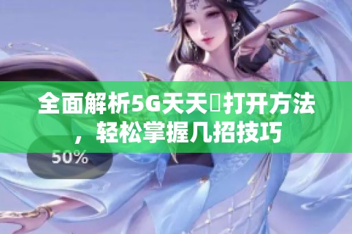 全面解析5G天天奭打开方法，轻松掌握几招技巧