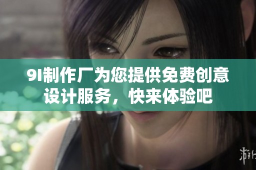 9I制作厂为您提供免费创意设计服务，快来体验吧
