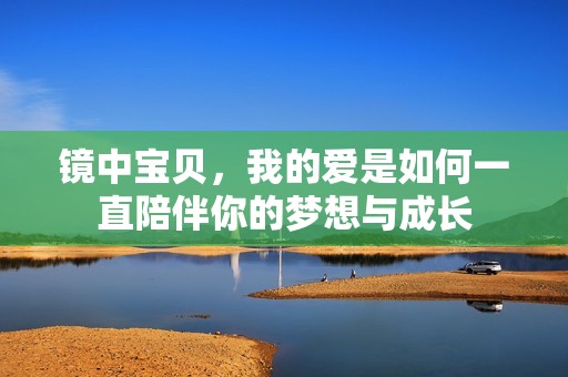 镜中宝贝，我的爱是如何一直陪伴你的梦想与成长