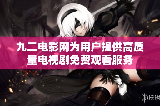 九二电影网为用户提供高质量电视剧免费观看服务