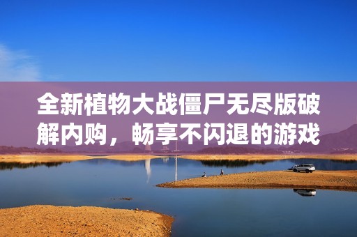 全新植物大战僵尸无尽版破解内购，畅享不闪退的游戏体验与内置菜系统