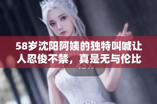 58岁沈阳阿姨的独特叫喊让人忍俊不禁，真是无与伦比