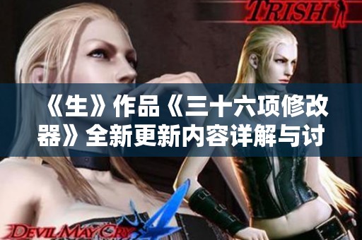《生》作品《三十六项修改器》全新更新内容详解与讨论
