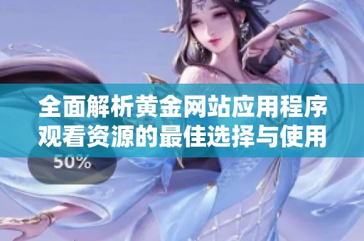 全面解析黄金网站应用程序观看资源的最佳选择与使用攻略