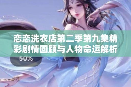 恋恋洗衣店第二季第九集精彩剧情回顾与人物命运解析