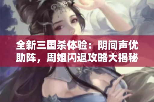 全新三国杀体验：阴间声优助阵，周姐闪退攻略大揭秘