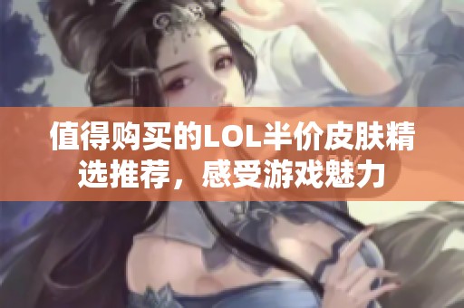 值得购买的LOL半价皮肤精选推荐，感受游戏魅力