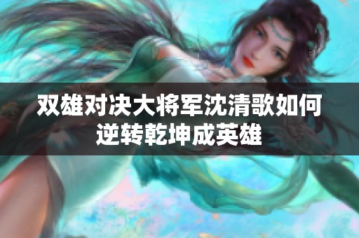 双雄对决大将军沈清歌如何逆转乾坤成英雄