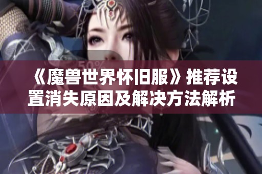 《魔兽世界怀旧服》推荐设置消失原因及解决方法解析