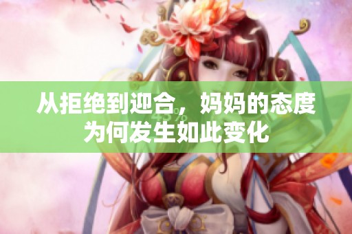 从拒绝到迎合，妈妈的态度为何发生如此变化