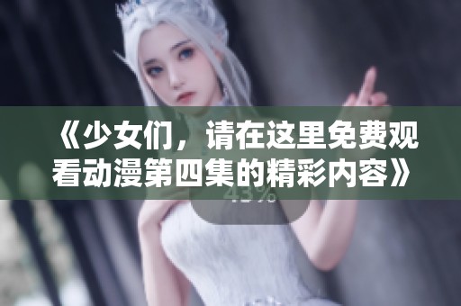《少女们，请在这里免费观看动漫第四集的精彩内容》